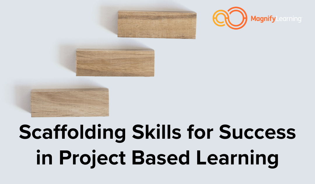 Scaffolding Skills for Success in Project Based Learning by Magnify Learning
