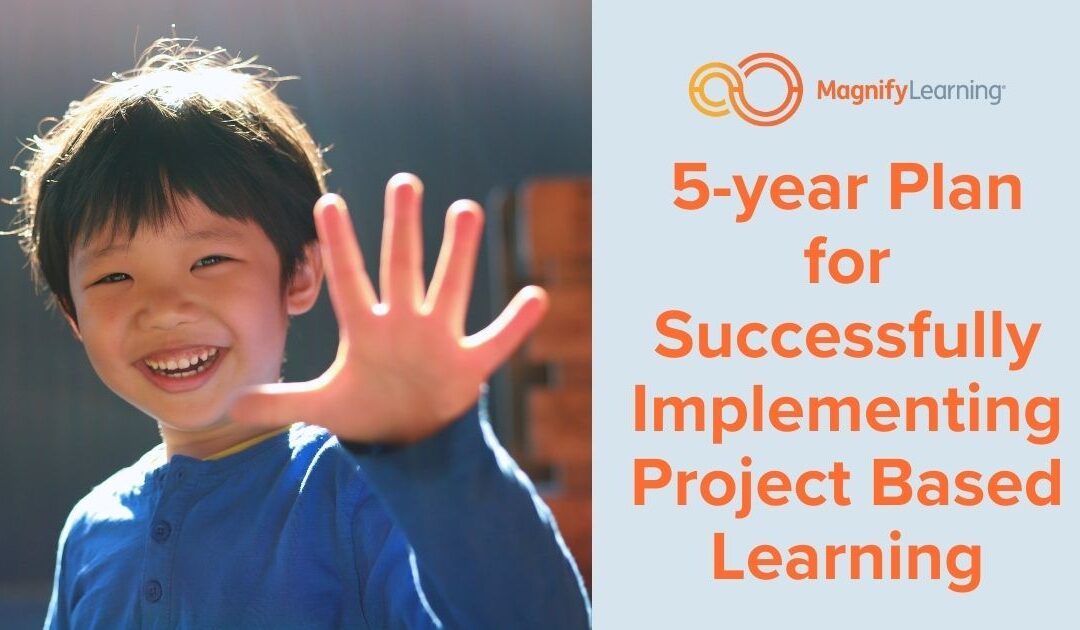 5-year Plan for Successfully Implementing Project Based Learning by Magnify Learning