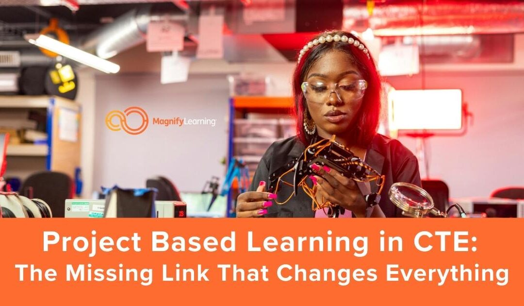 Project Based Learning and CTE: The Missing Link That Changes Everything by Magnify Learning
