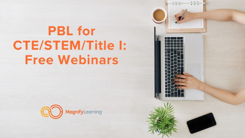 PBL for CTE/STEM/Title I: Free Webinars by Magnify Learning