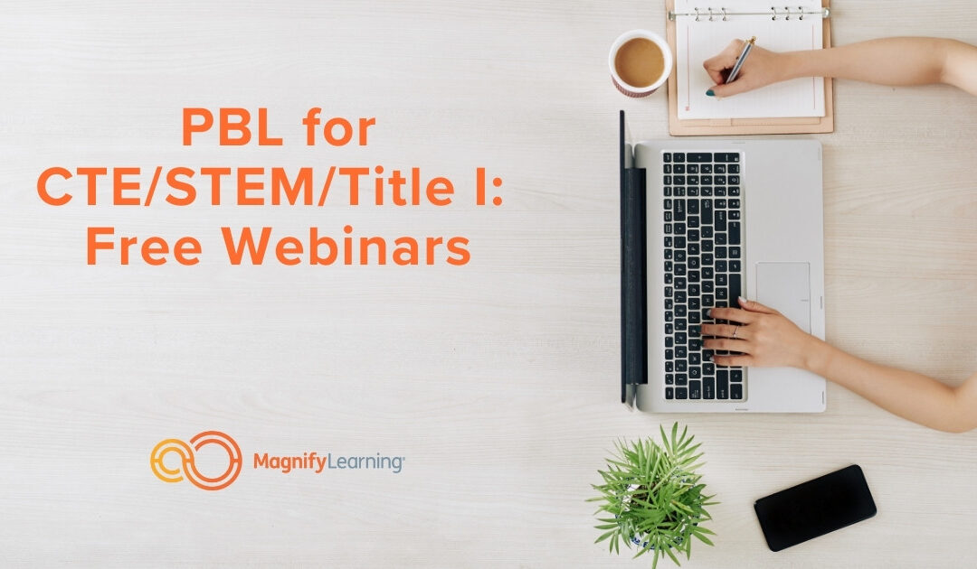 PBL for CTE/STEM/Title I: Free Webinars by Magnify Learning