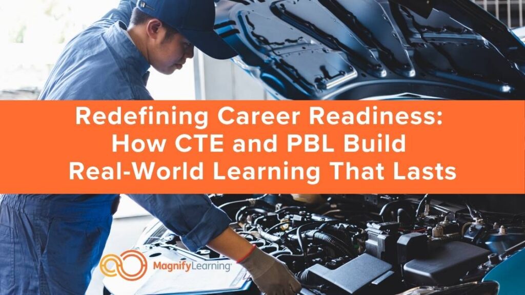 Redefining Career Readiness: How CTE and PBL Build Real-World Learning That Lasts by Magnify Learning