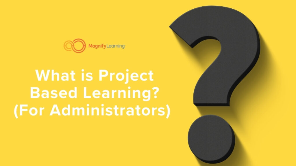 What is Project Based Learning (For Administrators) by Magnify Learning