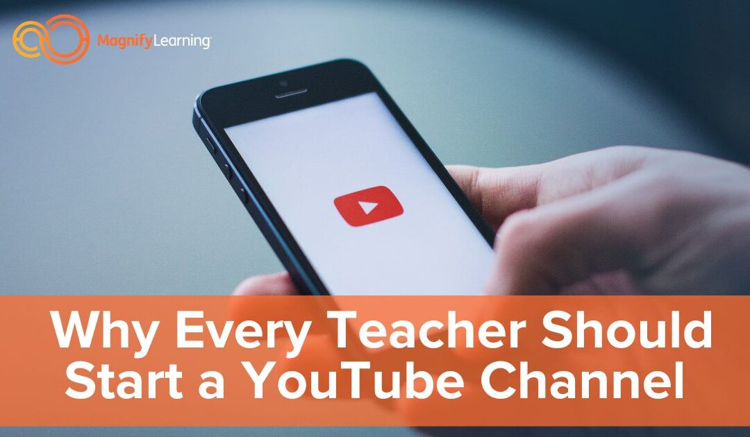 Why Every Teacher Should Start a YouTube Channel by Magnify Learning