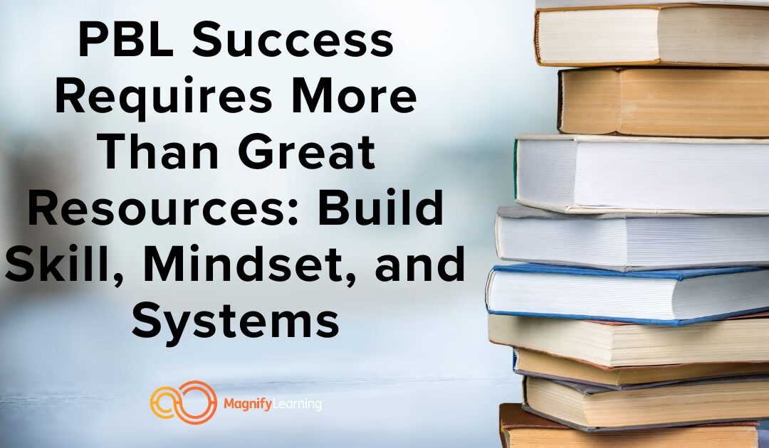 PBL Success Requires More Than Great Resources: Build Skill, Mindset, and Systems