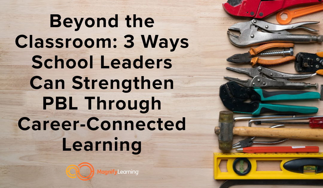 Beyond the Classroom: 3 Ways School Leaders Can Strengthen PBL Through Career-Connected Learning